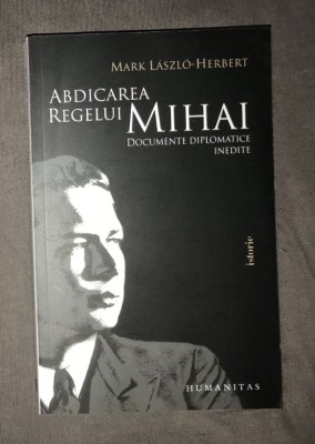 Mark Laszlo Herbert - Abdicarea regelui Mihai. Documente diplomatice inedite foto