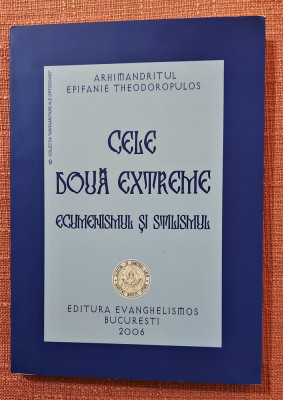 Cele doua extreme. Ecumenismul si stilismul - Arhimandrit Epifanie Theodoropulos foto