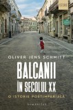 Balcanii &icirc;n secolul XX - Paperback brosat - Oliver Jens Schmitt - Humanitas