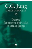 Despre fenomenul spiritului in arta si stiinta. Opere Complete Vol.15 - C.G. Jung