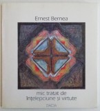 MIC TRATAT DE INTELEPCIUNE SI VIRTUTE de ERNEST BERNEA , 2001