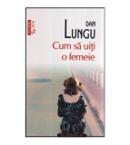 Dan Lungu - Cum sa uiti o femeie - roman - 116741