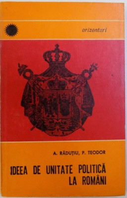 IDEEA DE UNITATE POLITICA LA ROMANI de A . RADUTIU si P. TEODOR , 1968 foto