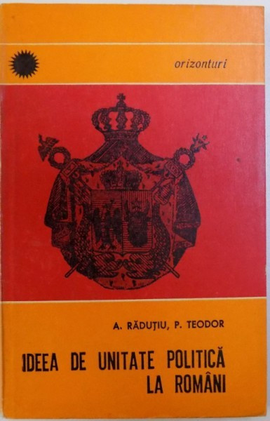 IDEEA DE UNITATE POLITICA LA ROMANI de A . RADUTIU si P. TEODOR , 1968