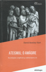 AS - DAVID BENTLEY HART - ATEISMUL: O AMAGIRE. REV. CRESTINA SI ADVERSARII SAI foto