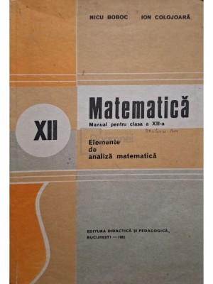 Nicu Boboc - Matematica - Manual pentru clasa a XII-a, elemente de analiza matematica (Editia: 1985) foto