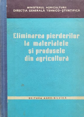 Eliminarea Pierderilor La Materialele Si Produsele Din Agricu - Colectiv , D702 foto