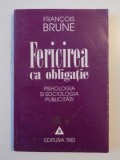 FERICIREA CA OBLIGATIE PSIHOLOGIA SI SOCIOLOGIA PUBLICITATII de FRANCOIS BRUNE , BUCURESTI 1996