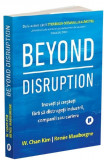 Beyond Disruption. Inovati si cresteti fara sa distrugeti industrii, companii sau cariere - W. Chan Kim, Renee Mauborgne
