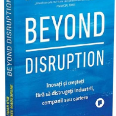 Beyond Disruption. Inovati si cresteti fara sa distrugeti industrii, companii sau cariere - W. Chan Kim, Renee Mauborgne