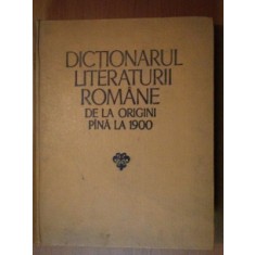 DICTIONARUL LITERATURII ROMANE DE LA ORIGINI PANA LA 1900