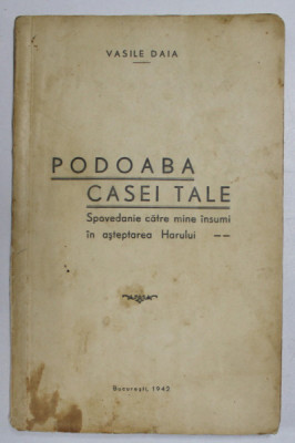 PODOABA CASEI TALE - SPOVEDANIE CATRE MINE INSUMI IN ASTEPTAREA HARULUI de VASILE DAIA , 1942 , DEDICATIE * foto