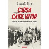 Cursa catre viitor. Aventura cu care a demarat secolul vitezei - Kassia St Clair