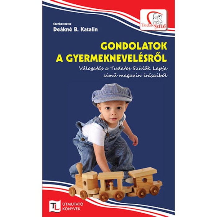 Gondolatok a gyermeknevel&eacute;sről - V&aacute;logat&aacute;s a Tudatos Sz&uuml;lők Lapja c&iacute;mű magazin &iacute;r&aacute;saib&oacute;l - De&aacute;kn&eacute; B. Katalin