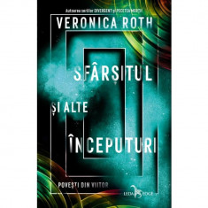 Sfarsitul Si Alte Inceputuri. Povesti Din Viitor, Veronica Roth foto