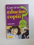 CUM SA NE EDUCAM COPIII , GHID PENTRU PARINTI IN EXERCITIU de VANDRA ATTILA , 2008 * PREZINTA HALOURI DE APA