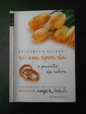 ELIZABETH GILBERT - SI AM SPUS DA, O POVESTE DE IUBIRE
