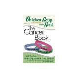 Chicken Soup for the Soul: The Cancer Book: 101 Stories of Courage, Support &amp; Love