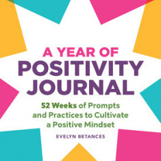 A Year of Positivity Journal: 52 Weeks of Prompts and Practices to Cultivate a Positive Mindset