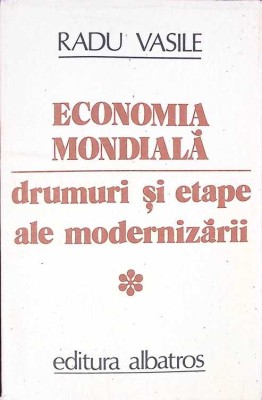 ECONOMIA MONDIALA. DRUMURI SI ETAPE ALE MODERNIZARII (VOLUMUL 1)-RADU VASILE-260188 foto