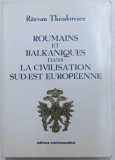 ROUMAINS ET BALKANIQUES DANS LA CIVILISATION SUD - EST EUROPENEE par RAZVAN THEODORESCU , 1999