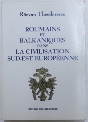 ROUMAINS ET BALKANIQUES DANS LA CIVILISATION SUD - EST EUROPENEE par RAZVAN THEODORESCU , 1999 foto