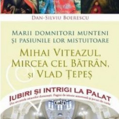 Dan Silviu Boerescu - Iubiri si Intrigi la Palat. Vol 1 - Marii domnitori munteni si pasiunile lor