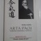 ARTA PACII Invataturile fondatorului Aikido-ului - Morihei Ueshiba