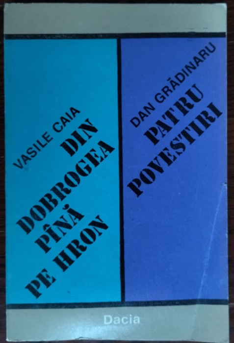 VASILE CAIA: DIN DOBROGEA PANA PE HRON/DAN GRADINARU: PATRU POVESTIRI/DEBUT 1984