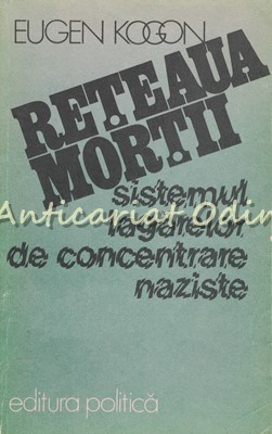 Reteaua Mortii. Sistemul Lagarelor De Concentrare Naziste - Eugen Kogon