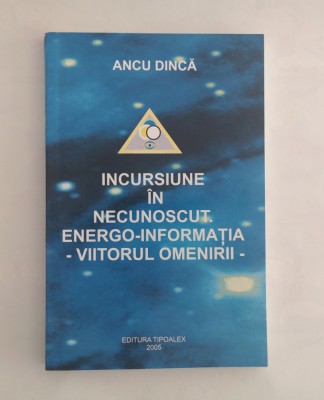 Incursiune in necunoscut. Energo-informatia - viitorul omenirii, Ancu Dinca foto