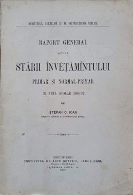 RAPORT GENERAL ASUPRA STARII INVETAMINTULUI PRIMAR SI NORMAL-PRIMAR IN ANUL SCOLA R 1896-1987-STEFAN C. IOAN foto