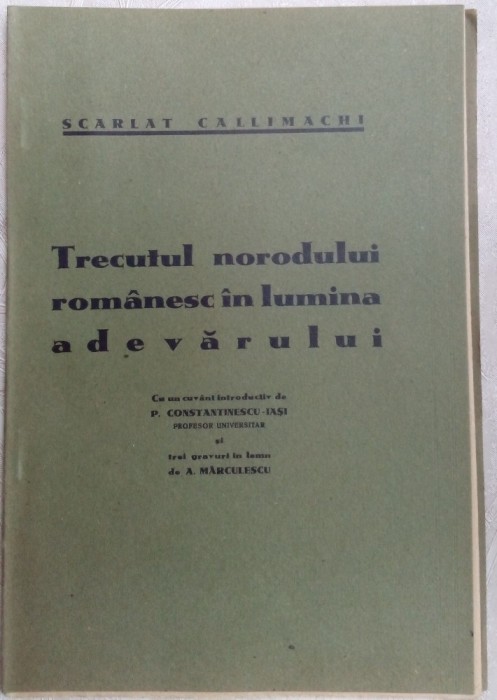 SCARLAT CALLIMACHI - TRECUTUL NORODULUI ROMANESC IN LUMINA ADEVARULUI / BOTOSANI 1935 / CU 3 GRAVURI AUREL MARCULESCU / pref.PETRE CONSTANTINESCU-IASI