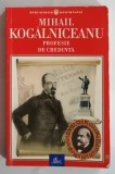 MIHAIL KOGALNICEANU , PROFESIE DE CREDINTA , 2003, COLECTIA ' BIBLIOTECA SCOLARULUI' ,