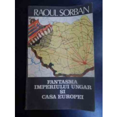 Fantasma Imperiului Ungar Si Casa Europei - Raoul Sorban ,547221