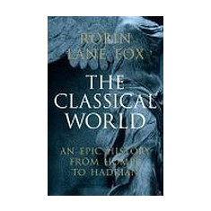 The Classical World: An Epic History from Homer to Hadrian - Robin Lane Fox