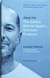 Leander Kahney - Jony Ive. The genius behind Apple's greatest products