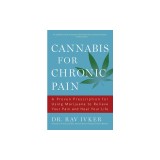 Cannabis for Chronic Pain: A Proven Prescription for Using Marijuana to Relieve Your Pain and Heal Your Life