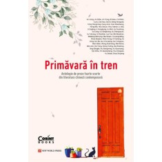 Primavara in tren. Antologie de proze foarte scurte din literatura Chineza contemporana, An Liang, An Shiliu, An Yong, Bi Feiyu, Cai Nan, Cui Li, Dai