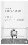 Eu si comunismul | Alex Stefanescu, Curtea Veche Publishing