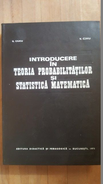 Introducere in teoria probabilitatilor si statistica matematica- G.Ciucu, V.Craiu