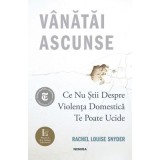 Vanatai ascunse: Ce nu stii despre violenta domestica te poate ucide - Rachel Louise Snyder