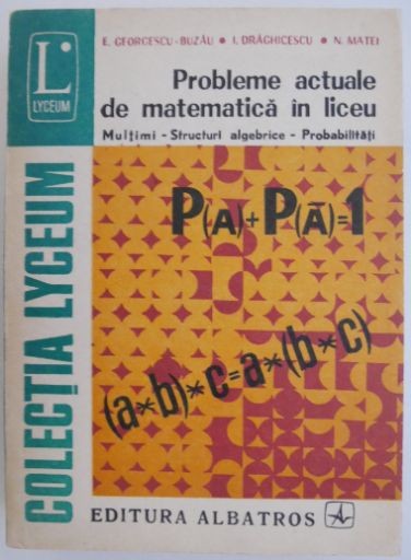 Probleme actuale de matematica in liceu. Multimi. Structuri algebrice. Probabilitati &ndash; E. Georgescu-Buzau
