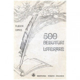 Tudor Opris - 500 Debuturi literare - Istoria debutului scolar al scriitorilor romani (1820-1980) - 100246