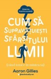 Cum să supraviețuiești sf&acirc;rșitului lumii (c&acirc;nd totul e &icirc;n mintea ta.) Ghidul tău &icirc;mpotriva anxietății - Paperback brosat - Aaron Gillies - Lifestyle