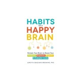 Habits of a Happy Brain: Retrain Your Brain to Boost Your Serotonin, Dopamine, Oxytocin, &amp; Endorphin Levels