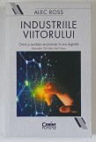 INDUSTRIILE VIITORULUI , OMUL SI EVOLUTIA ECONOMIEI IN ERA DIGITALA de ALEC ROSS , 2020