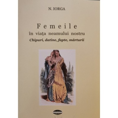 Femeile &amp;icirc;n viața neamului nostru. Chipuri, datine, fapte, mărturii &amp;ndash; N. Iorga foto