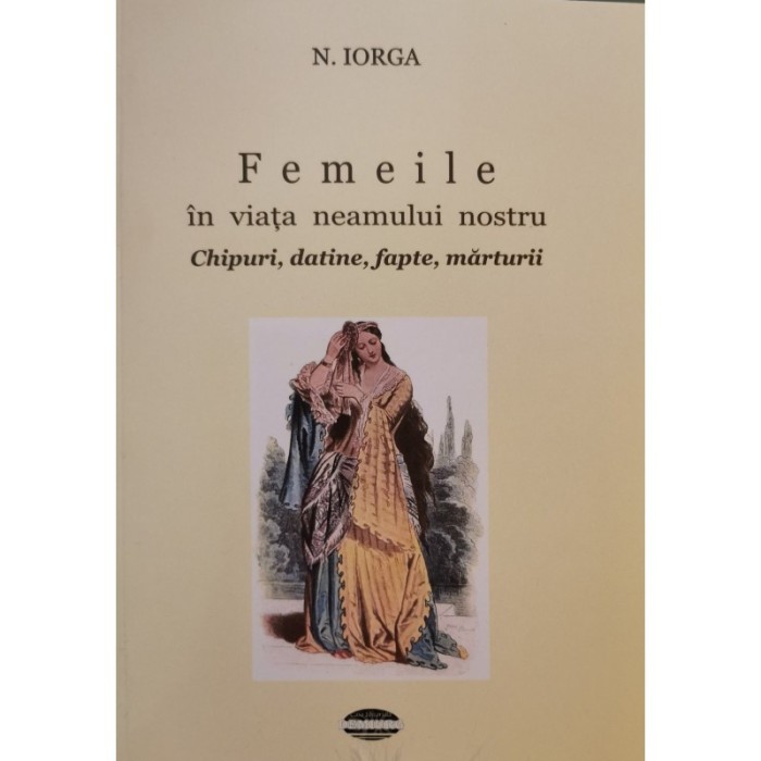 Femeile &icirc;n viața neamului nostru. Chipuri, datine, fapte, mărturii &ndash; N. Iorga