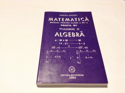 MATEMATICA , ALGEBRA , MANUAL PENTRU CLASA A XII A , M1 , VOL II - GANGA , 2004 foto